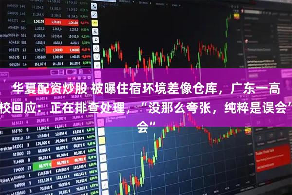 华夏配资炒股 被曝住宿环境差像仓库，广东一高校回应：正在排查处理，“没那么夸张，纯粹是误会”