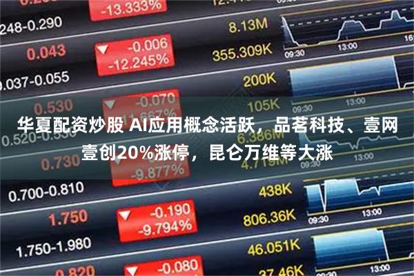 华夏配资炒股 AI应用概念活跃，品茗科技、壹网壹创20%涨停，昆仑万维等大涨