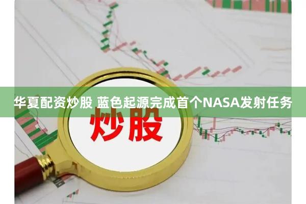 华夏配资炒股 蓝色起源完成首个NASA发射任务