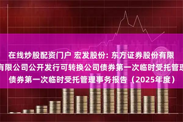 在线炒股配资门户 宏发股份: 东方证券股份有限公司关于宏发科技股份有限公司公开发行可转换公司债券第一次临时受托管理事务报告（2025年度）