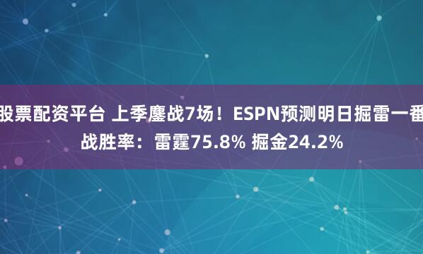 股票配资平台 上季鏖战7场！ESPN预测明日掘雷一番战胜率：雷霆75.8% 掘金24.2%