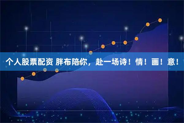 个人股票配资 胖布陪你,赴一场诗!情!画!意!