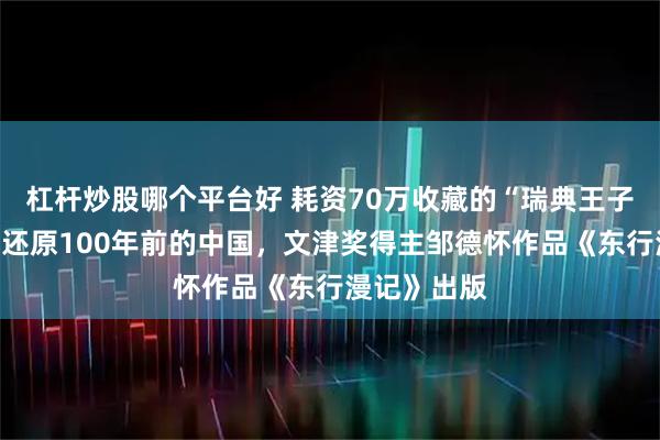 杠杆炒股哪个平台好 耗资70万收藏的“瑞典王子访华相册”还原100年前的中国，文津奖得主邹德怀作品《东行漫记》出版