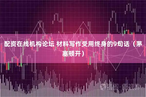 配资在线机构论坛 材料写作受用终身的9句话（茅塞顿开）