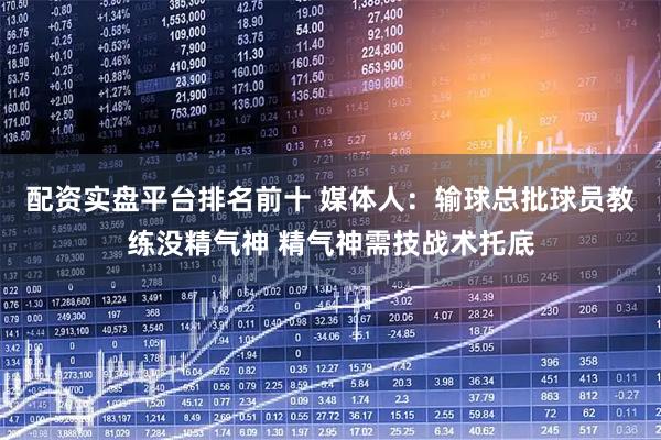 配资实盘平台排名前十 媒体人：输球总批球员教练没精气神 精气神需技战术托底