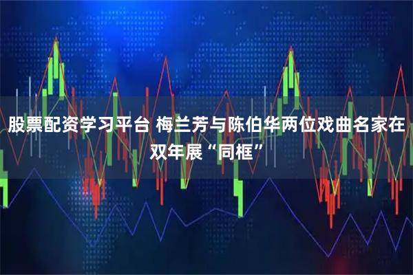 股票配资学习平台 梅兰芳与陈伯华两位戏曲名家在双年展“同框”